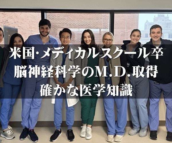 米国・メディカルスクール卒 脳神経科学のMD取得の 確かな医学知識